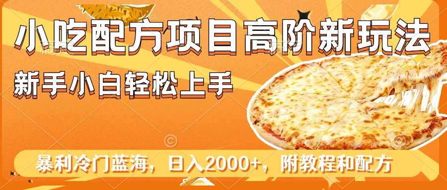 小吃配方项目高阶新玩法，新手小白轻松上手，暴利冷门蓝海，日入2000+ - 阿泽资源网