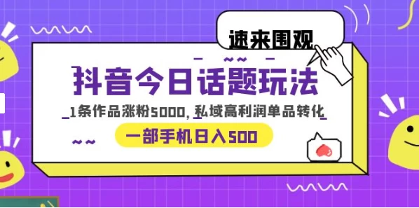 一部手机轻松实现日入 500，抖音今日话题玩法，1条作品涨粉 5000，私域高利润单品转化 - 阿泽资源网