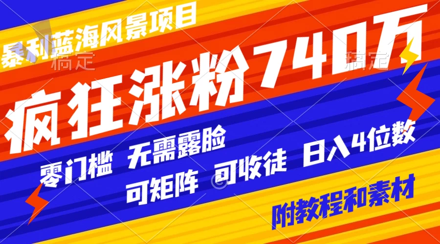 暴利蓝海风景项目疯狂涨粉 740w，0 门槛，无需露脸，可矩阵，可收徒，日入 4 位数（附教程和素材） - 阿泽资源网