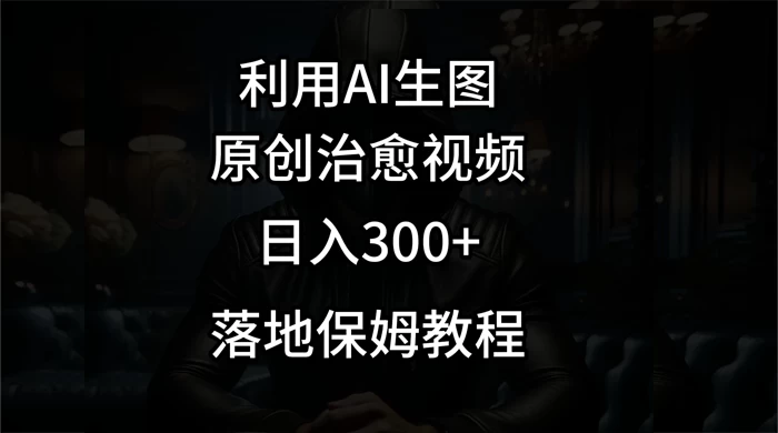 利用AI生图做成治愈视频,仅靠一张图片日入300+,附保姆级教程 - 阿泽资源网