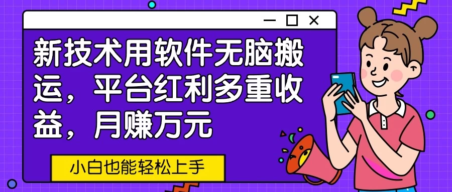 新技术用软件无脑搬运，平台红利多重收益，月赚万元，小白也能轻松上手 - 阿泽资源网