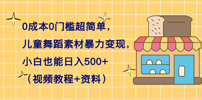 0 成本 0 门槛超简单，儿童舞蹈素材暴力变现，小白也能日入 500+（视频教程+资料） - 阿泽资源网