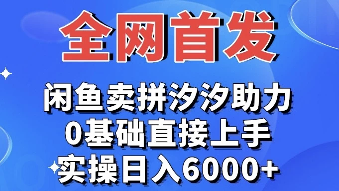 全网首发 闲鱼买拼夕夕助力 0基础直接上手 实操日入6000+ - 阿泽资源网
