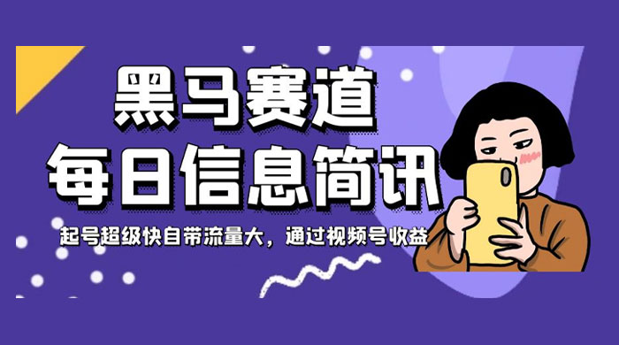 黑马赛道每日信息简讯,起号超级快自带流量大,通过视频号收益 - 阿泽资源网