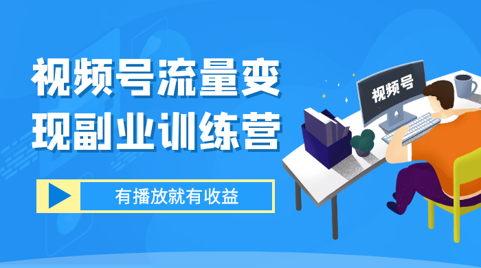 视频号流量变现副业训练营 1.0，有播放就有收益，适合小白的副业项目 - 阿泽资源网