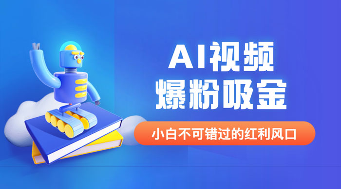 外面收费 1980 最新 AI 视频爆粉吸金项目（附详细教程 + AI 工具 + 变现案例） - 阿泽资源网