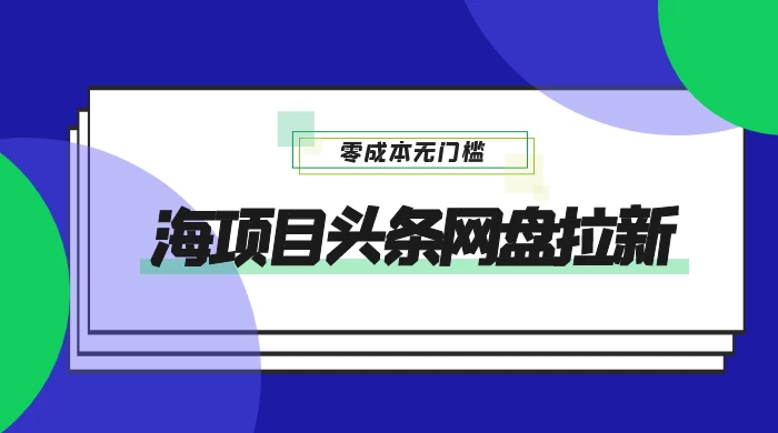 蓝海项目头条网盘拉新，日入 500+，零成本无门槛，多种玩法，放大引流 - 阿泽资源网