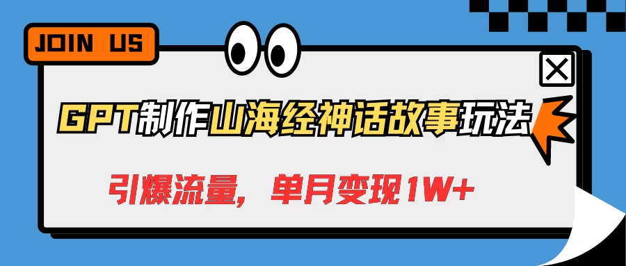 GPT制作山海经神话故事玩法，引爆流量，单月变现1W+ - 阿泽资源网