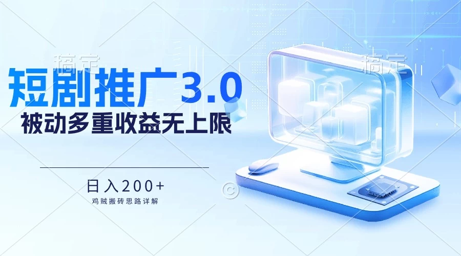 推广短剧3.0，鸡贼搬砖玩法详解，被动收益日入200+，多重收益每天累加，坚持收益无上限 - 阿泽资源网