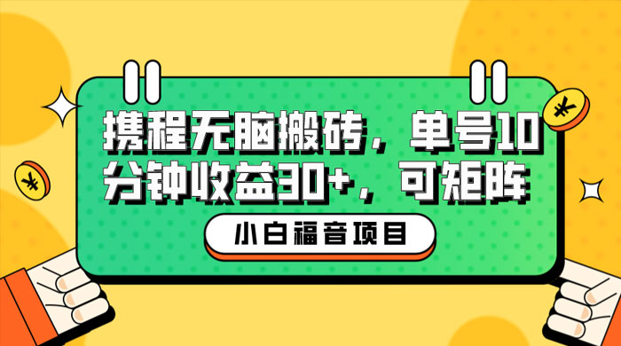 小白新手福音：携程无脑搬砖项目，单号操作 10 分钟收益 30+ ，可矩阵可放大 - 阿泽资源网