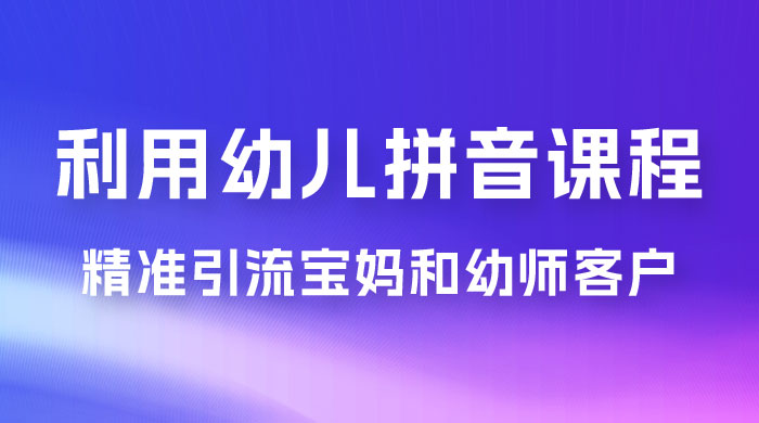 利用幼儿拼音课程，精准引流宝妈粉以及幼师粉群体，多种变现思路 - 阿泽资源网