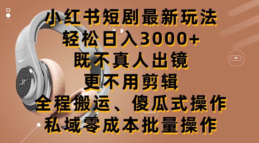 小红书短剧最新玩法，轻松日入3000+，既不真人出镜，更不用剪辑，全程搬运，傻瓜式操作，私域零成本批量操作 - 阿泽资源网