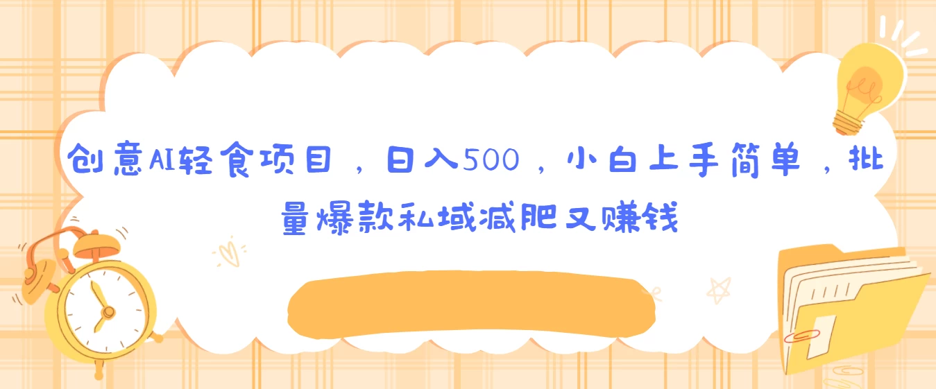 创意AI轻食项目,日入500,小白上手简单,批量爆款私域减肥又赚钱 - 阿泽资源网