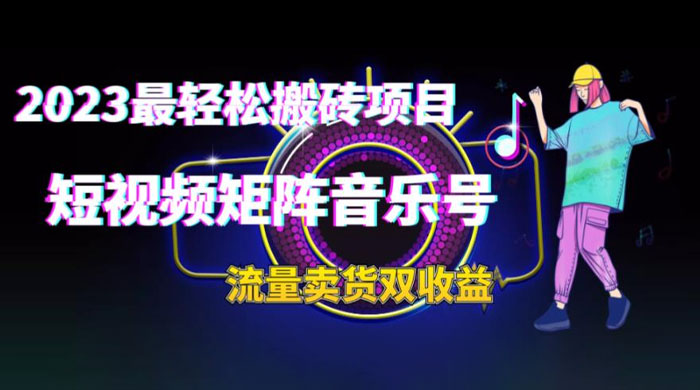 2023 最轻松搬砖项目：短视频矩阵音乐号流量收益+卖货收益 - 阿泽资源网
