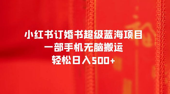 小红书订婚书超级蓝海项目，一部手机无脑搬运，轻松日入三位数 - 阿泽资源网