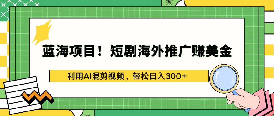 蓝海项目！短剧海外推广赚美金，利用AI混剪视频，轻松日入300+ - 阿泽资源网