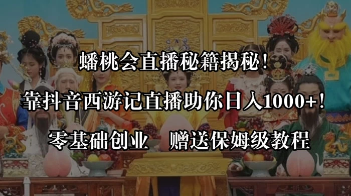 蟠桃会直播秘籍揭秘！靠抖音西游记直播日入 1000+ 零基础创业，赠保姆级教程 - 阿泽资源网