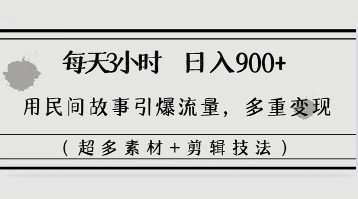 每天三小时日入 900+，用民间故事引爆流量，多重变现（超多素材+剪辑技法） - 阿泽资源网