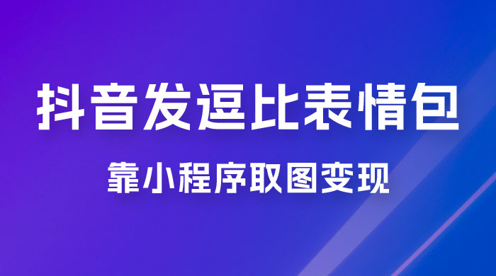 抖音发逗比表情包，靠小程序取图变现，无脑搬运，一天最高收益 3000+ - 阿泽资源网