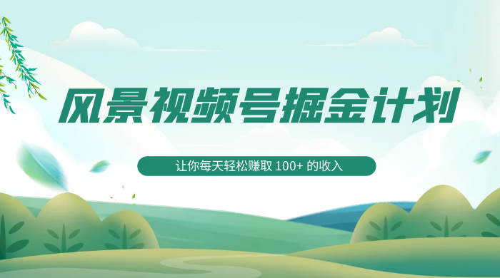 探索全新蓝海，风景视频号掘金计划，让你每天轻松赚取 100+ 的收入 - 阿泽资源网