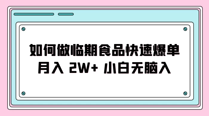 如何做临期食品快速爆单月入 2W+ 小白无脑入 - 阿泽资源网