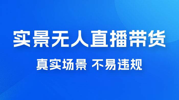 日入 500+ 的实景无人直播带货最新玩法 - 阿泽资源网