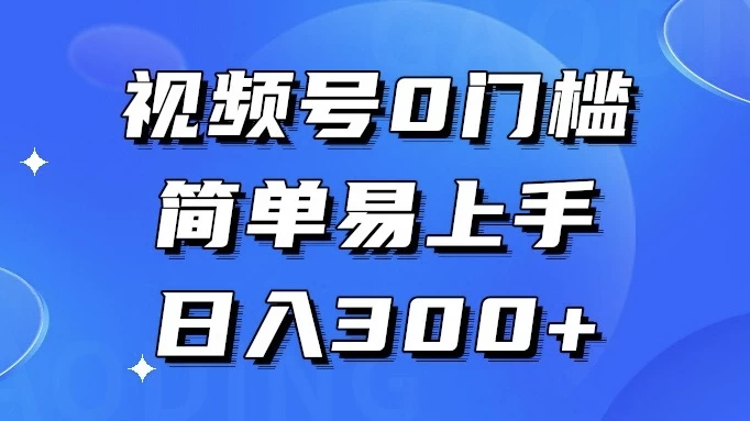 视频号 0 门槛，简单易上手，喂饭级教程，日入 300+ - 阿泽资源网