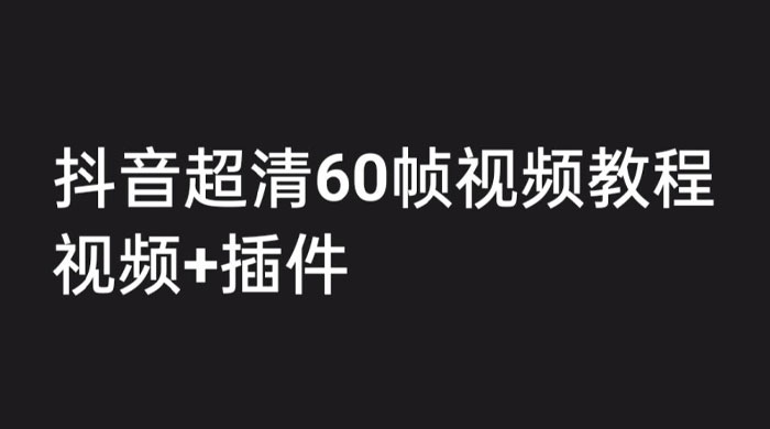 外面收费 2300 的抖音高清 60 帧视频教程，学会如何制作视频（教程+插件） - 阿泽资源网