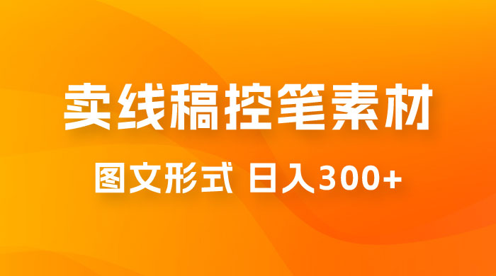 卖线稿控笔素材：一部手机傻瓜式图文形式实现日入300+ - 阿泽资源网