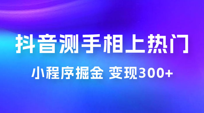 抖音小程序掘金：测手相上热门，当天见收益一小时变现 300+ - 阿泽资源网