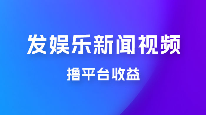 每天 1 小时发发娱乐新闻视频，撸平台收益，一个月最高收入 6000+ - 阿泽资源网