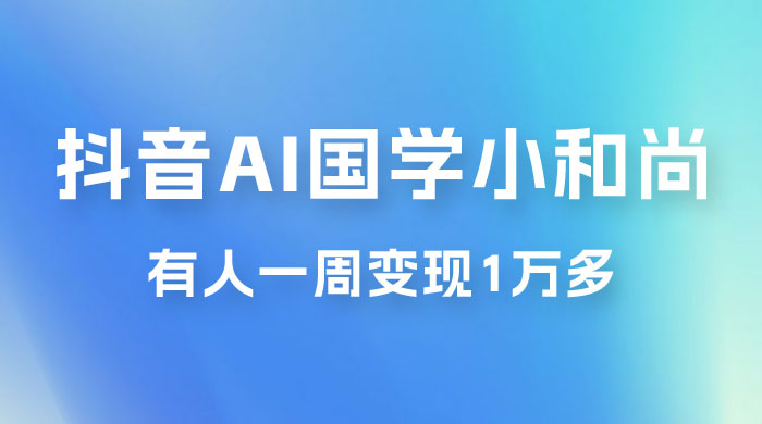 抖音 AI 国学小和尚，最新蓝海项目，有人靠这个一周变现 1 万多 - 阿泽资源网