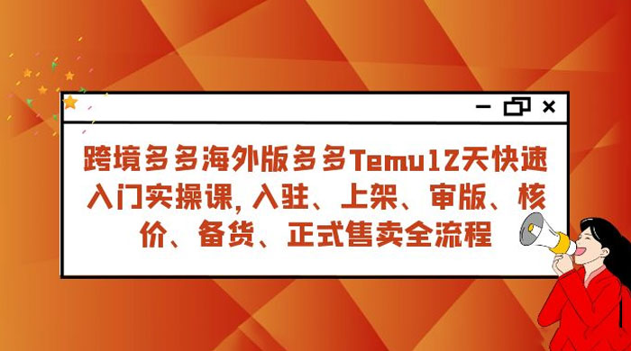 拼多多海外版 Temu 跨境电商 12 天快速入门实战课，从入驻上架到正式售卖全流程 - 阿泽资源网
