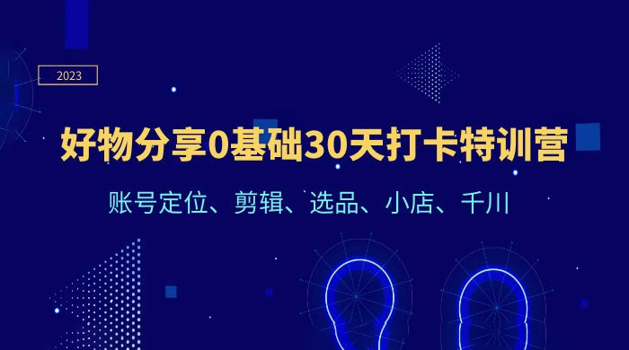 好物分享 0 基础 30 天打卡特训营:账号定位、剪辑、选品、小店、千川 好物分享 0 基础 30 天打卡特训营:账号定位、剪辑、选品、小店、千川