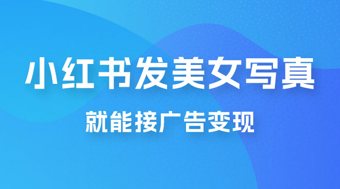 每天 1 小时发发美女写真图片，就能接广告变现，正规阳光，一月 2 万+ - 阿泽资源网