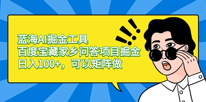 蓝海 AI 掘金工具百度宝藏家乡问答项目掘金，日入 100+，可以矩阵做 - 阿泽资源网