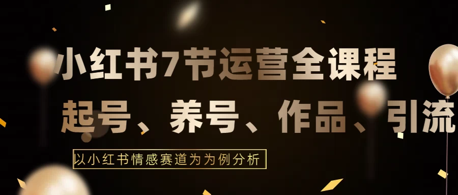最新的7节小红书运营实战全教程，结合最新情感赛道，打通小红书运营全流程 - 阿泽资源网