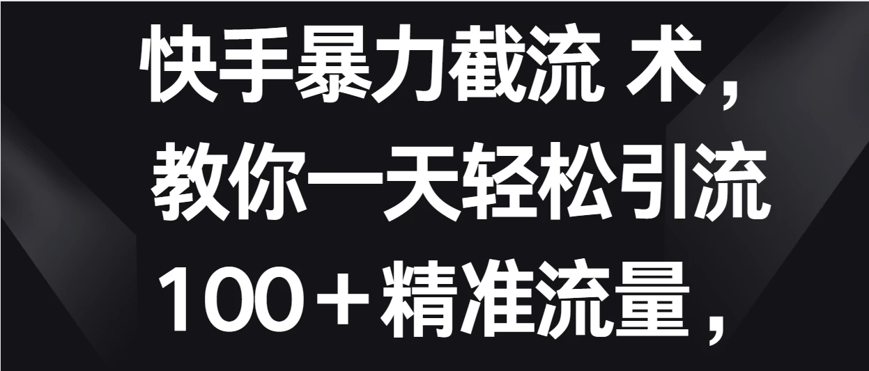快手暴力截流术,教你一天轻松引流100+精准流量,当天做当天见效果 - 阿泽资源网
