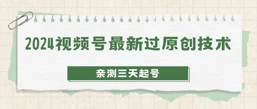 2024视频号最新过原创技术，亲测三天起号，收益稳定，单日500-1K - 阿泽资源网