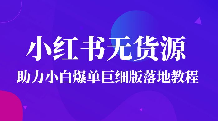 2023 小红书无货源助力小白爆单巨细版落地教程（附学员工具箱和操作视频） - 阿泽资源网