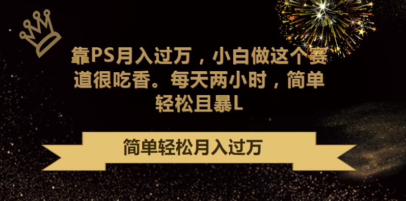 靠PS月入过万,小白做这个赛道很吃香,每天两小时,简单轻松且暴L - 阿泽资源网