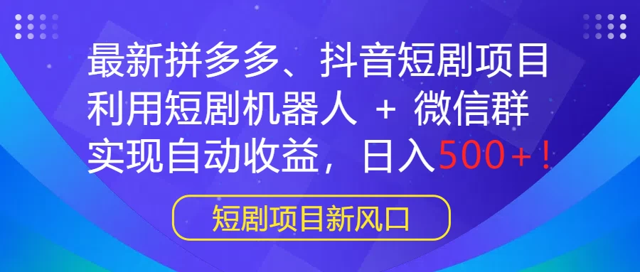 最新拼多多、抖音短剧项目,利用短剧机器人 + 微信群,实现自动收益,日入500+! - 阿泽资源网