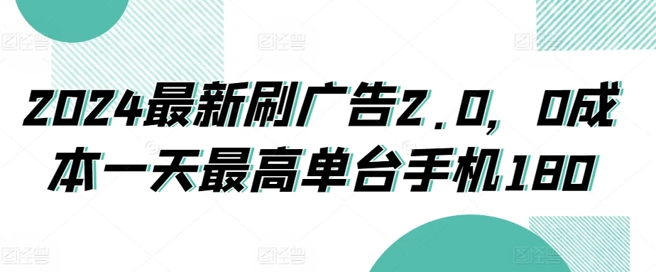2024最新刷广告2.0,0成本一天最高单台手机180 - 阿泽资源网
