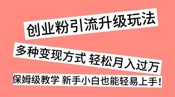 创业粉引流升级玩法，多种变现方式 轻松月入过万，保姆级教学 新手小白也能轻易上手！ - 阿泽资源网