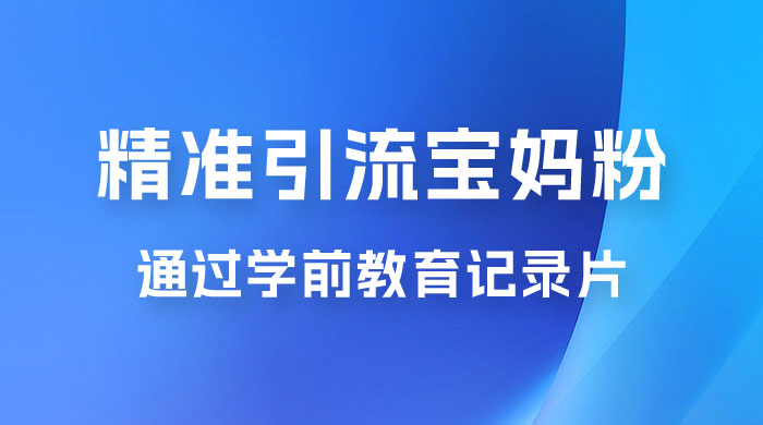 精准引流宝妈粉:通过学前教育记录片,单日最高变现 500+(附 900G 资料) 精准引流宝妈粉:通过学前教育记录片,单日最高变现 500+(附 900G 资料)
