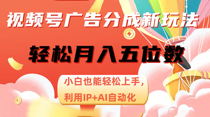 视频号广告分成新玩法,小白也能轻松上手,利用 IP + AI 自动化,轻松月入五位数 - 阿泽资源网