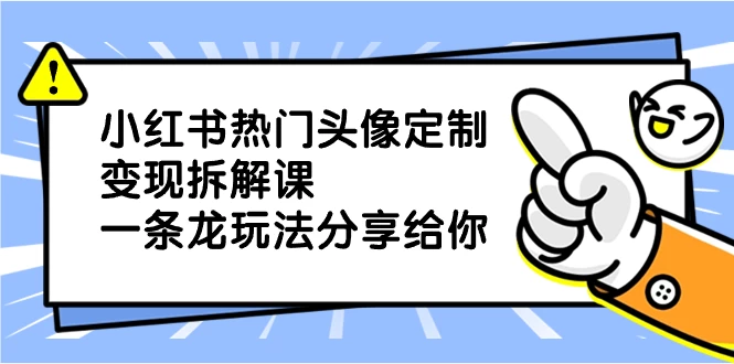 小红书热门头像定制变现拆解课，一条龙玩法分享给你 - 阿泽资源网