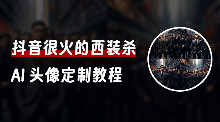 抖音很火的西装杀 AI 头像定制教程 + 引流变现 - 阿泽资源网