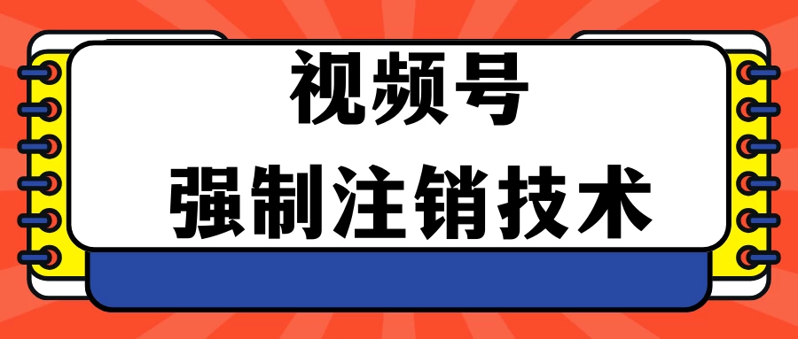 视频号违规强制注销技术 学会释放出账号继续打品100000+ - 阿泽资源网