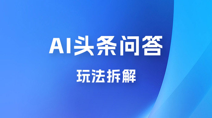 用 AI 做头条问答玩法拆解，选对赛道持续涨粉涨收益 - 阿泽资源网